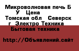 Микроволновая печь Б/У › Цена ­ 1 500 - Томская обл., Северск г. Электро-Техника » Бытовая техника   
